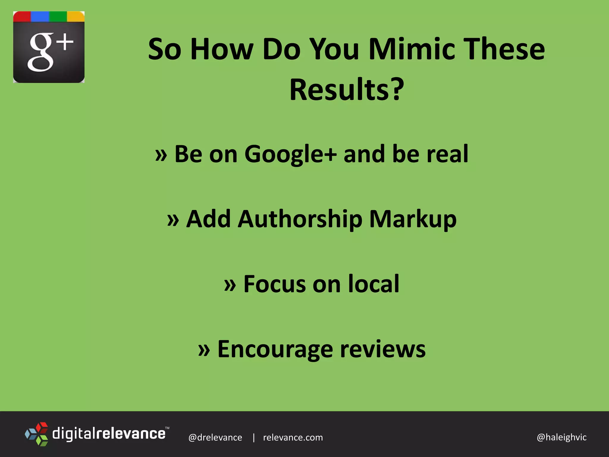 @drelevance | relevance.com @haleighvic
So How Do You Mimic These
Results?
» Be on Google+ and be real
» Add Authorship Markup
» Focus on local
» Encourage reviews
 