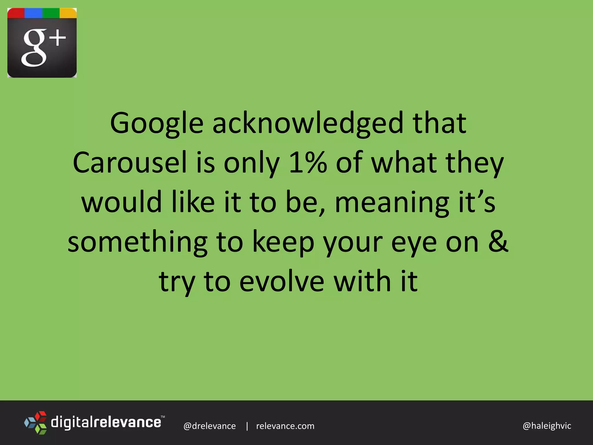 @drelevance | relevance.com @haleighvic
Google acknowledged that
Carousel is only 1% of what they
would like it to be, meaning it’s
something to keep your eye on &
try to evolve with it
 