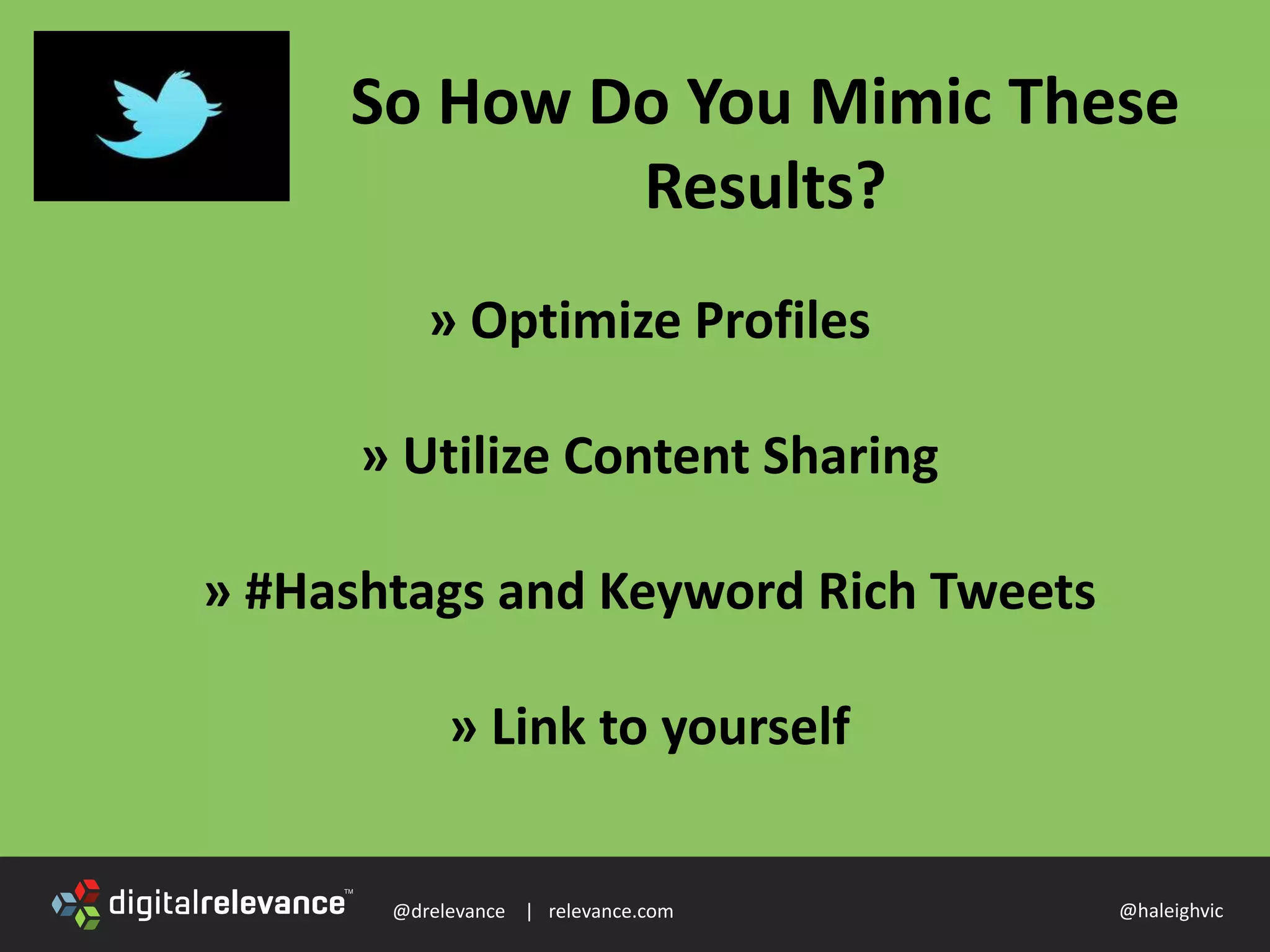 @drelevance | relevance.com @haleighvic
So How Do You Mimic These
Results?
» Optimize Profiles
» Utilize Content Sharing
» #Hashtags and Keyword Rich Tweets
» Link to yourself
 