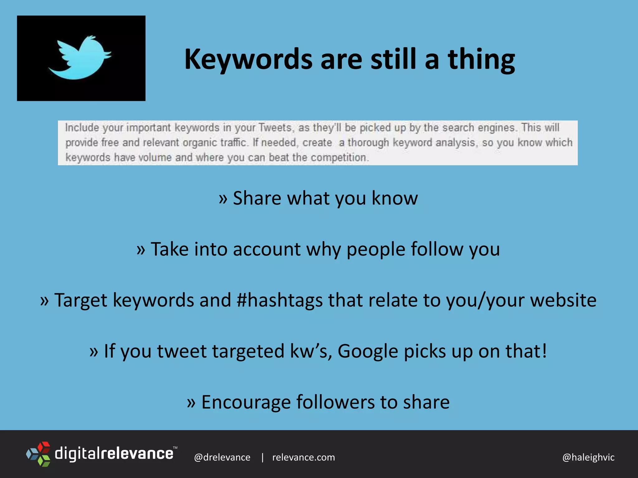 @drelevance | relevance.com @haleighvic
Keywords are still a thing
» Share what you know
» Take into account why people follow you
» Target keywords and #hashtags that relate to you/your website
» If you tweet targeted kw’s, Google picks up on that!
» Encourage followers to share
 