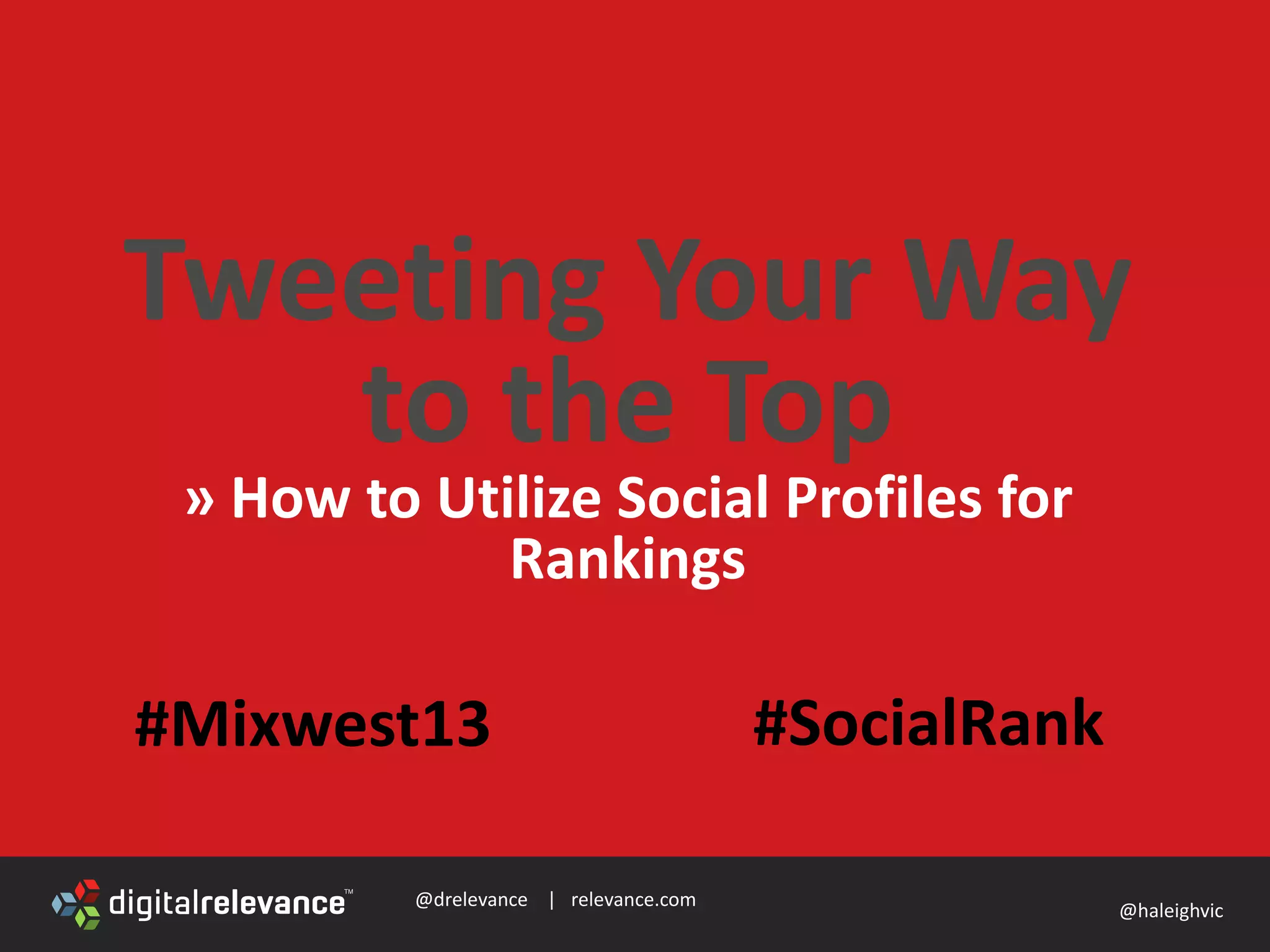 @drelevance | relevance.com
@haleighvic
Tweeting Your Way
to the Top
» How to Utilize Social Profiles for
Rankings
#Mixwest13 #SocialRank
 