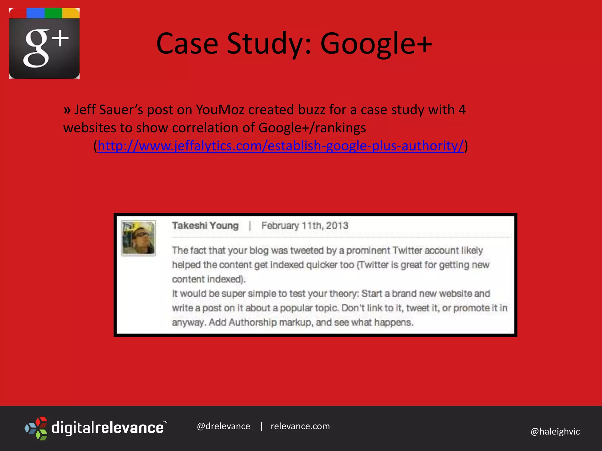 @drelevance | relevance.com
@haleighvic
Case Study: Google+
» Jeff Sauer’s post on YouMoz created buzz for a case study with 4
websites to show correlation of Google+/rankings
(http://www.jeffalytics.com/establish-google-plus-authority/)
 