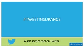 #TWEETINSURANCE
A self service tool on Twitter
 