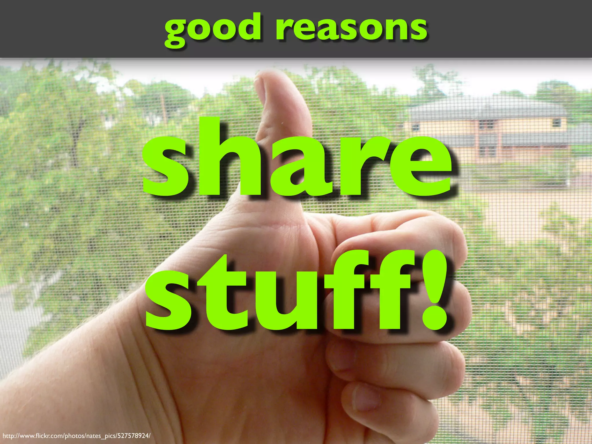 http://www.flickr.com/photos/nates_pics/527578924/
good reasons
share
stuff!
 