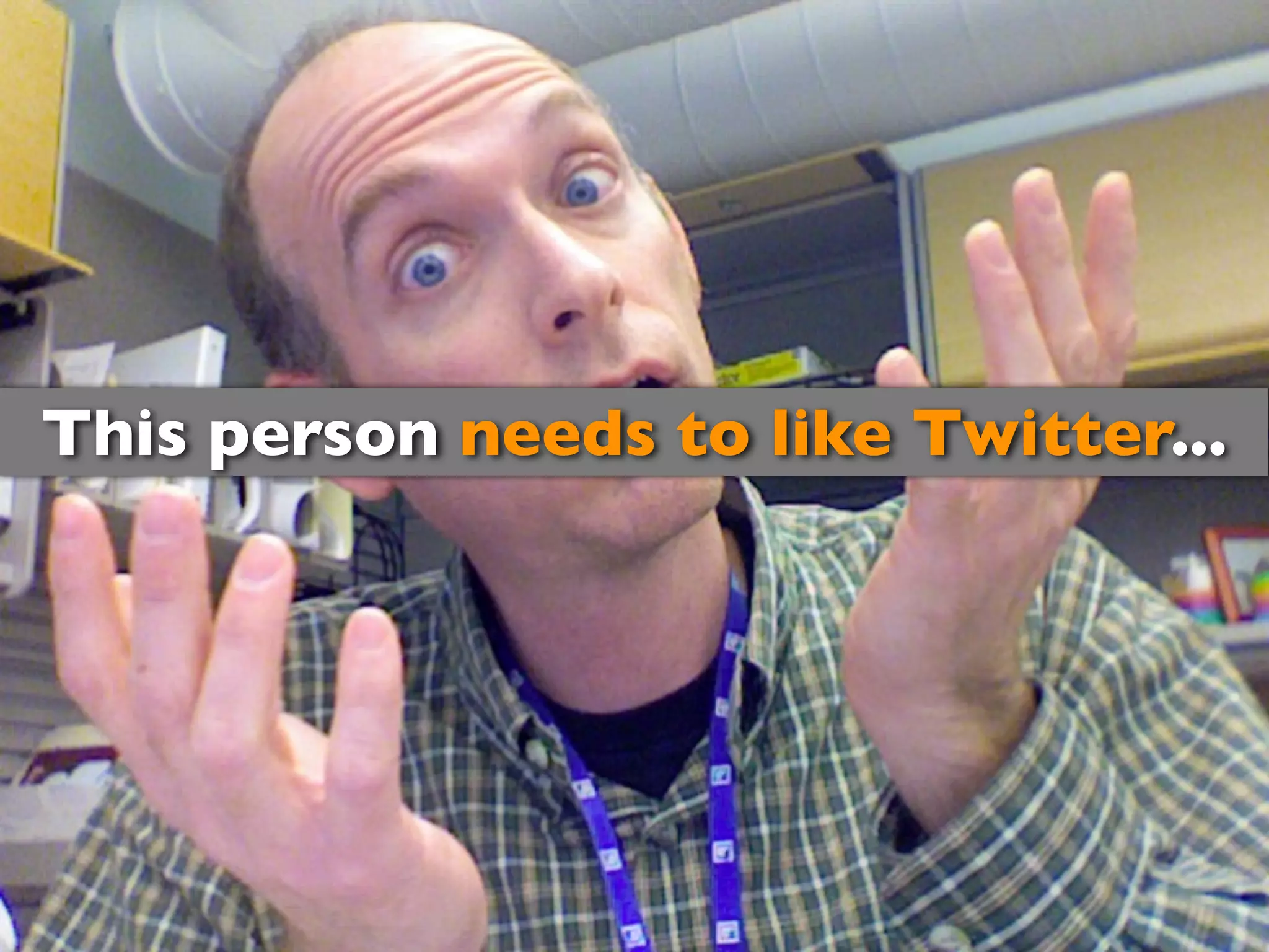 This person needs to like Twitter...
 