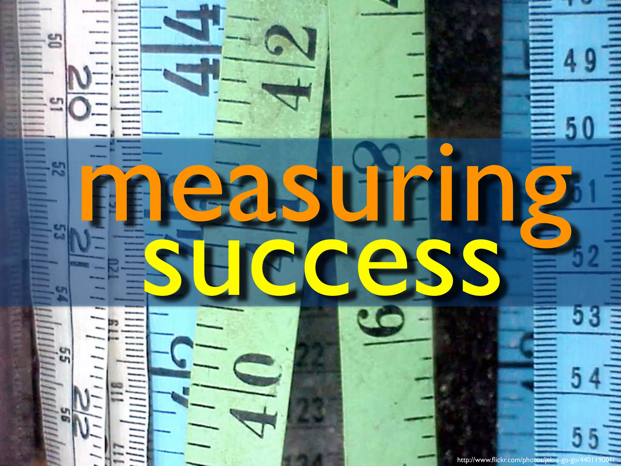 http://www.flickr.com/photos/jek-a-go-go/440119001/
measuring
success
 