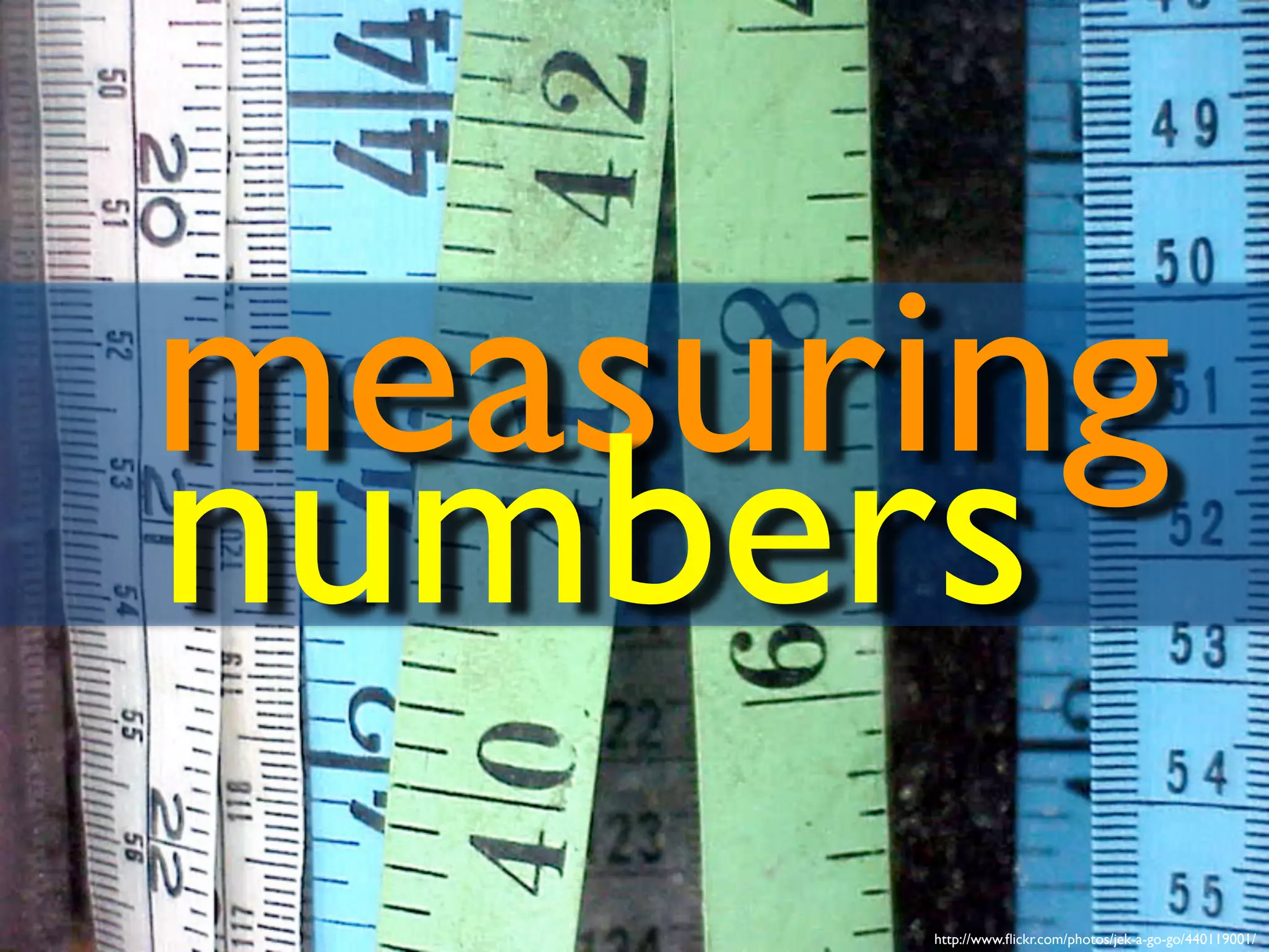 http://www.flickr.com/photos/jek-a-go-go/440119001/
measuring
numbers
 