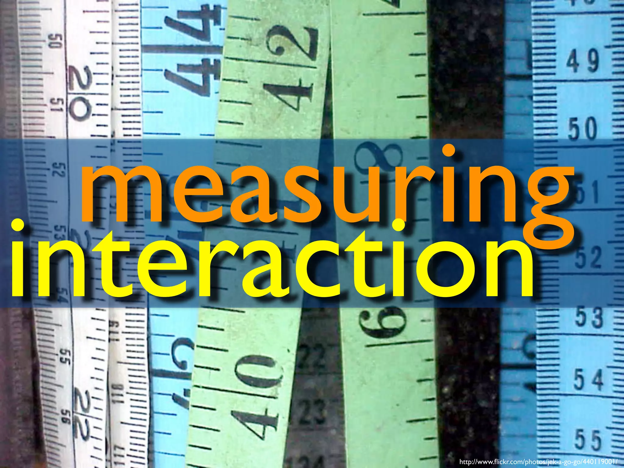 http://www.flickr.com/photos/jek-a-go-go/440119001/
measuring
interaction
 
