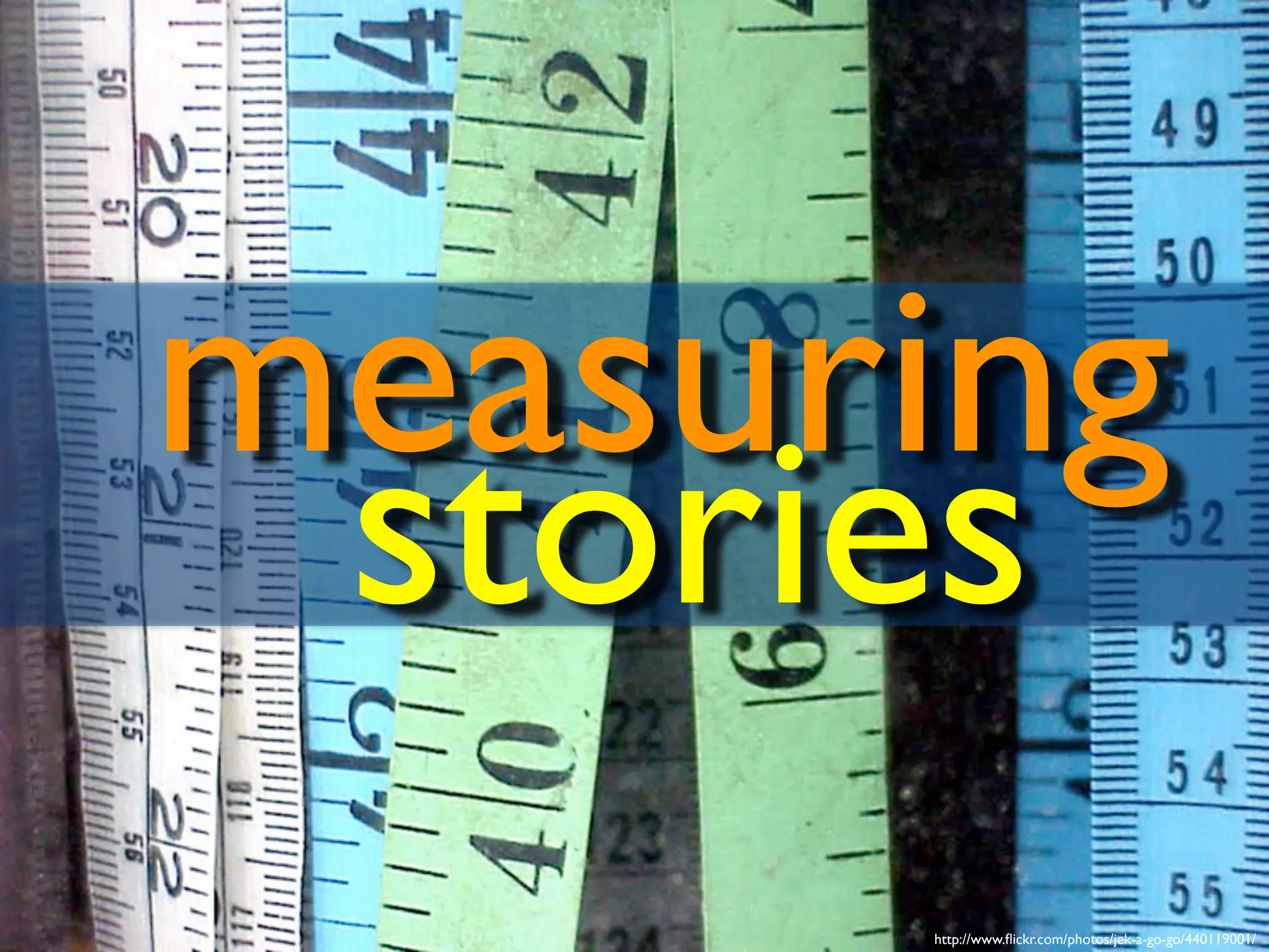 http://www.flickr.com/photos/jek-a-go-go/440119001/
measuring
stories
 