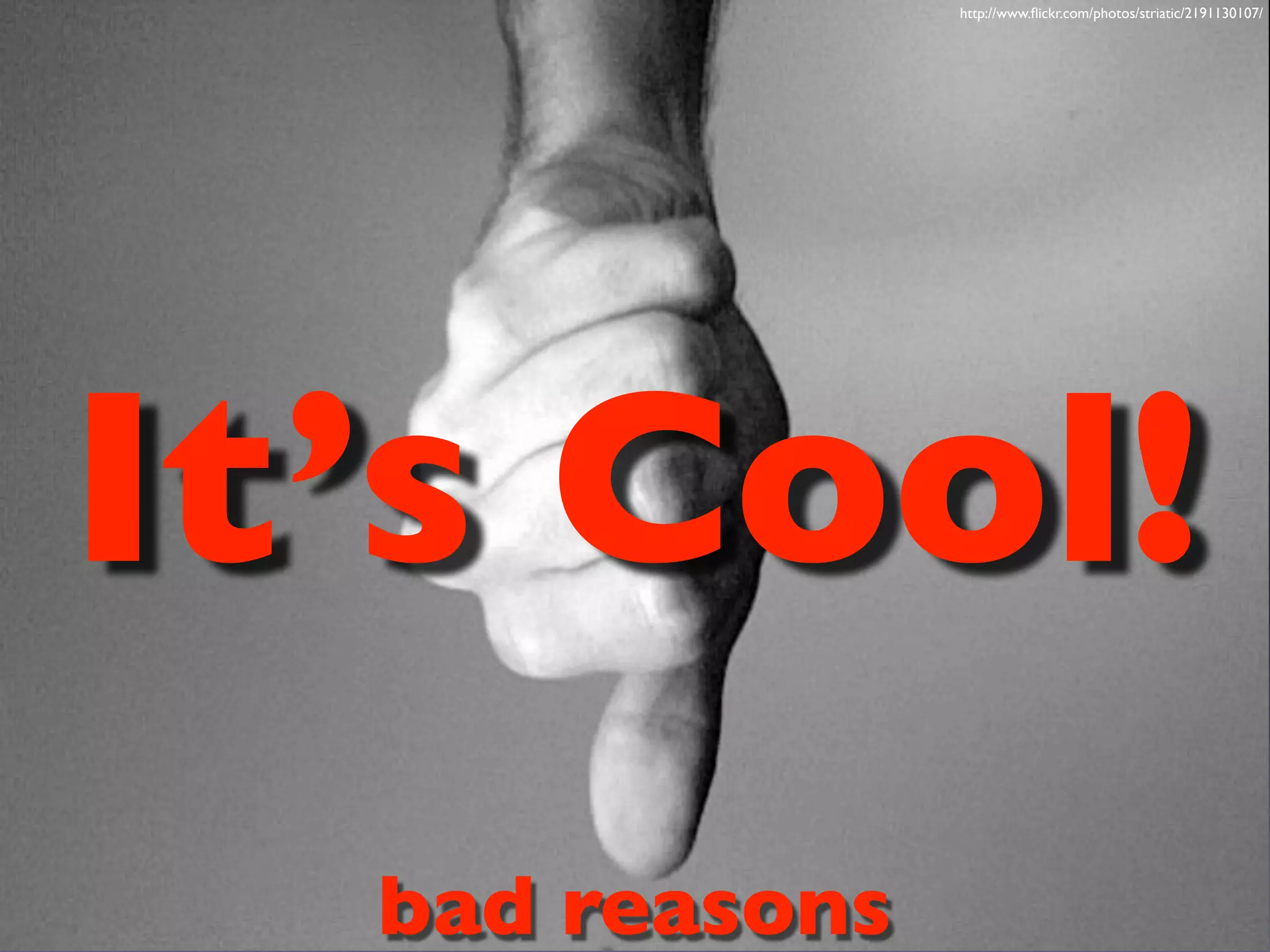 http://www.flickr.com/photos/striatic/2191130107/
bad reasons
It’s Cool!
 