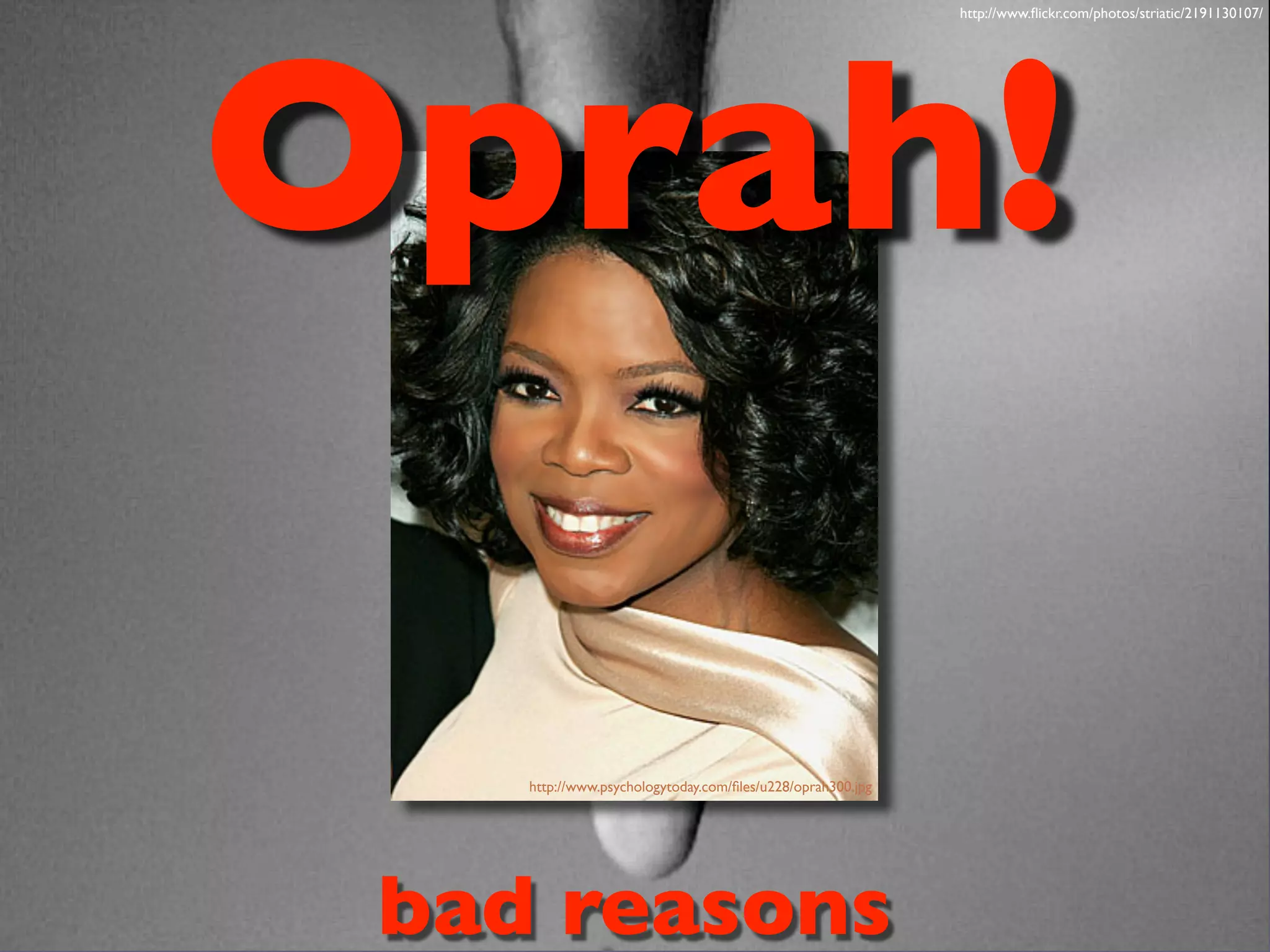 http://www.flickr.com/photos/striatic/2191130107/
bad reasons
Oprah!
http://www.psychologytoday.com/files/u228/oprah300.jpg
 