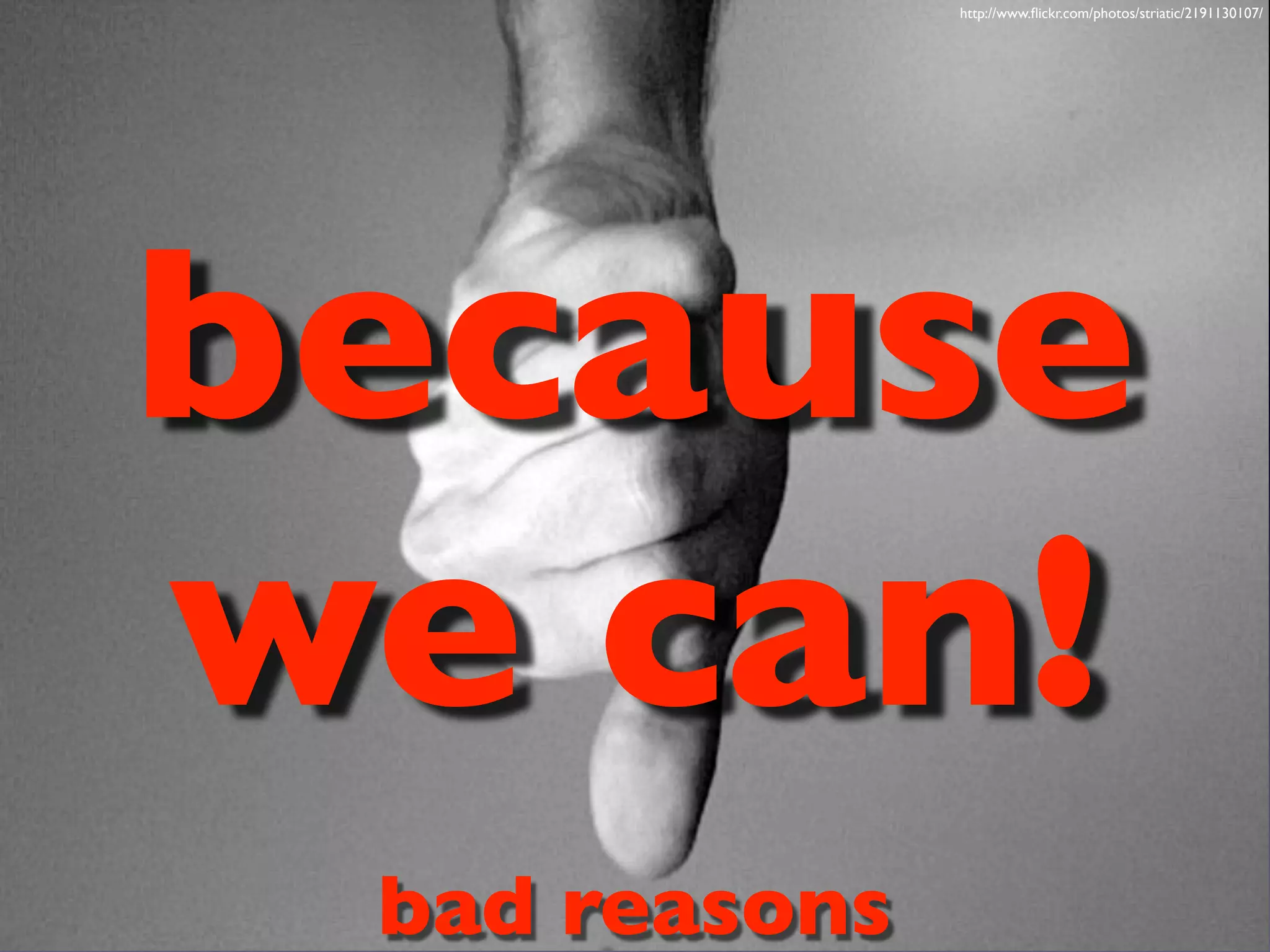 http://www.flickr.com/photos/striatic/2191130107/
bad reasons
because
we can!
 