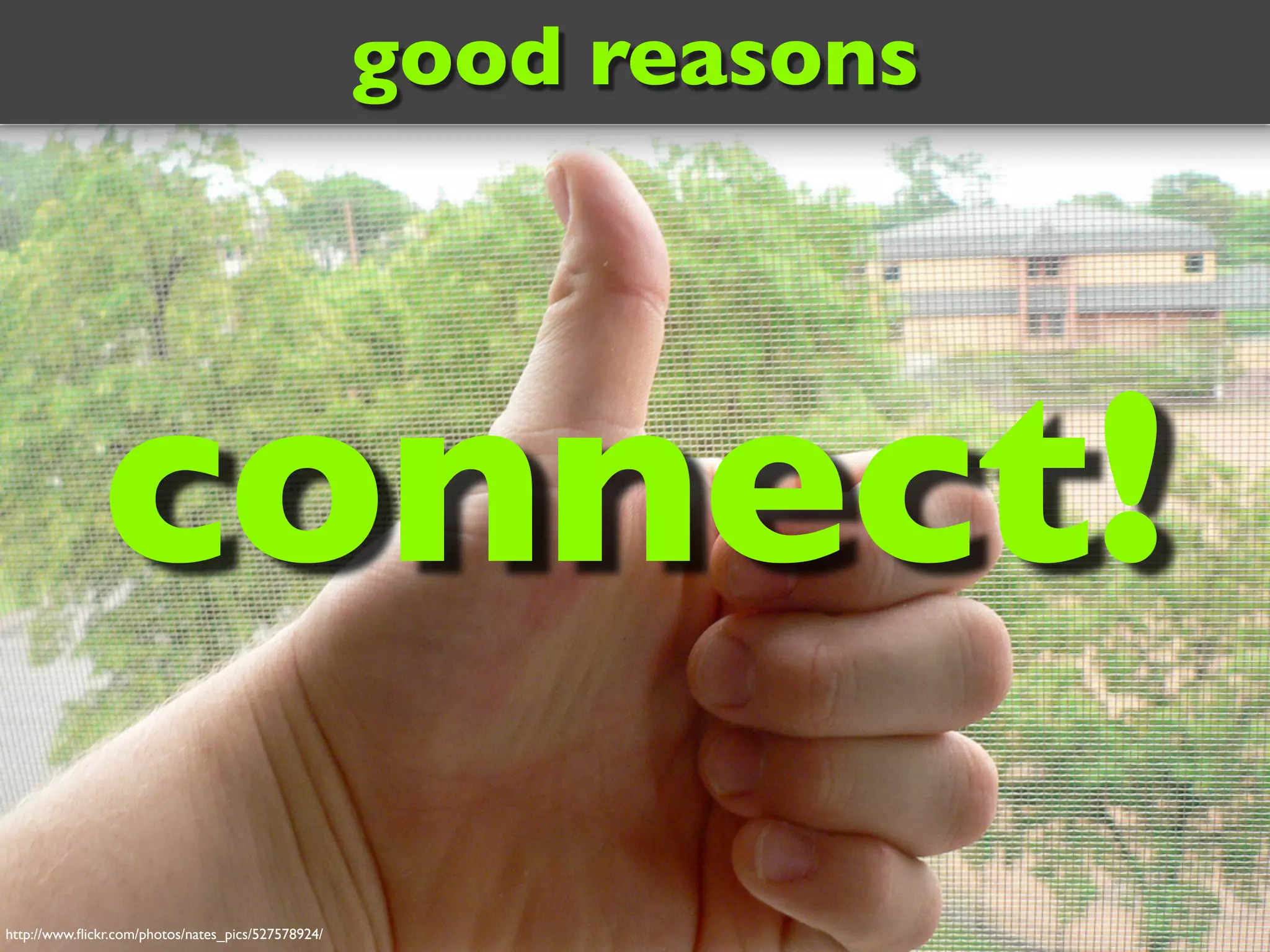http://www.flickr.com/photos/nates_pics/527578924/
good reasons
connect!
 