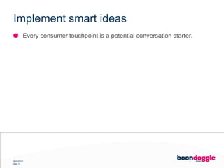 Implement smart ideasEvery consumer touchpoint is a potential conversation starter.