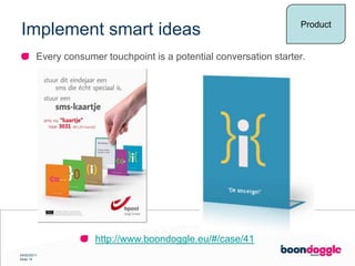Implement smart ideasProductEvery consumer touchpoint is a potential conversation starter.http://www.boondoggle.eu/#/case/41