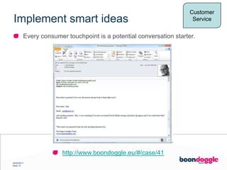 Implement smart ideasCustomerServiceEvery consumer touchpoint is a potential conversation starter.http://www.boondoggle.eu/#/case/41