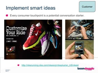 Implement smart ideasCustomerEvery consumer touchpoint is a potential conversation starter.http://nikerunning.nike.com/nikeos/p/nikeplus/en_US/nikeid