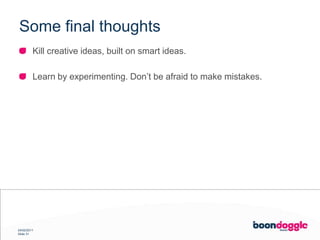 SomefinalthoughtsKill creative ideas, built on smart ideas.Learn by experimenting. Don’t be afraid to make mistakes.