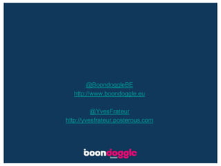 @BoondoggleBE http://www.boondoggle.eu @YvesFrateurhttp://yvesfrateur.posterous.com