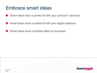 Embrace smart ideasSmart ideas have a perfect fit with yourproducts / services.Smart ideas have a perfect fit with your target audience.Smart ideas have a positive effect on business.