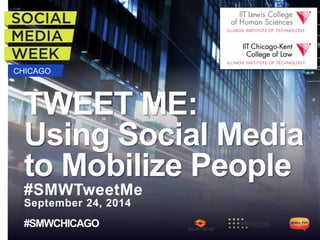CHICAGO
TWEET ME:
Using Social Media
to Mobilize People
#SMWTweetMe
September 24, 2014
#SMWCHICAGO
 