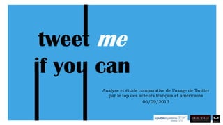Analyse et étude comparative de l’usage de Twitter
par le top des acteurs français et américains
06/09/2013
tweet me
if you can
 