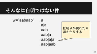 そんなに自明ではない件
a
a|a
aab
aab|a
aab|a|a
aab|aab
12
w=”aabaab”
仕切りが現れたり
消えたりする
 