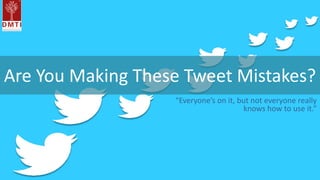 Are You Making These Tweet Mistakes?
“Everyone’s on it, but not everyone really
knows how to use it.”
 