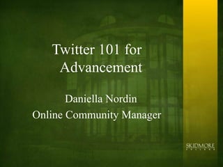 Twitter 101 for
    Advancement

       Daniella Nordin
Online Community Manager
 