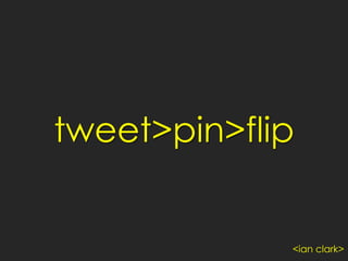 tweet>pin>flip
<ian clark>
 