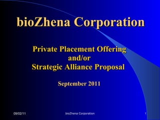 Private Placement Offering and/or Strategic Alliance Proposal   September 2011 09/02/11 bioZhena Corporation 