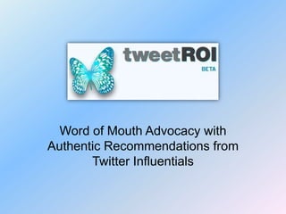 Word of Mouth Advocacy with
Authentic Recommendations from
       Twitter Influentials
 