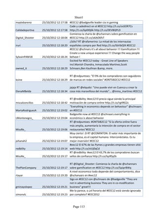 Sheet1
maytebareno       25/10/2012 12:17:58 #EEC12 @badgeville leader cia in gaming
                                      Cade y cadedirect en el #EEC12 http://t.co/osSOR7Cs
Calidadeportiva   25/10/2012 12:17:58 http://t.co/6p0I0j6k http://t.co/0EVBQPLD
                                      Comienza la charla de @schannars sobre gamification en
Digital_Shooter   25/10/2012 12:18:04 #EEC12 http://t.co/a6AO6fsT
                                      ¿Sólo? RT @rafamerino: La mitad de los internautas
iruri             25/10/2012 12:18:20 españoles compra por Red http://t.co/tbVibQIX #EEC12
                                      #EEC12 @schnars it's all about behavior !!! Gamification !!!
                                      Create a new unique experience !!! Change the way people
SylvainPAM18      25/10/2012 12:18:24 behave !
                                      Excited for #EEC12 today - Great Line of Speakers
                                      incl.Manish Chandra, Inmaculada Martínez,Scott
owned_it          25/10/2012 12:18:29 Schnaars,Ben Kaufman &amp, more.

                                      RT @redpuntoes: "El 9% de los compradores son seguidores
koine             25/10/2012 12:18:29 de marcas en redes sociales" #ONTSIB2C12 #EEC12

                                      jajaja RT @elqudsi: "Uno puede vivir en Cuenca y crear la
ElenaMBelda       25/10/2012 12:18:34 cosa más maravillosa del mundo"... @inma_martinez #EEC12

                                        RT @redbility: #eec12 El precio sigue siendo la principal
miscalzoncillos   25/10/2012 12:18:42   motivación de compra online http://t.co/rgtlRG2c
                                        "Everything in economics depends on behaviour" @schnaars
MartaRodriguezA   25/10/2012 12:19:02   en #EEC12
                                        Badgeville now at #EEC12 @schnaars everything in
LMontenegro_      25/10/2012 12:19:04   económica is about behavior
                                        RT @redpuntoes: #ONTSIB2C12 "Si la oferta online fuera
                                        más amplia, aumentaría la intención de compra en el sector
MissRe_           25/10/2012 12:19:06   restaurantes"#EEC12
                                        Muy cierto! :D RT @COMINTON: El valor más importante de
                                        la empresa, es el capital humano. Interconéctalos. Es tu
johanah2          25/10/2012 12:19:07   mejor inversión! #EEC12
                                        #eec12 El 67% de las Pymes y grandes empresas tienen sitió
redbility         25/10/2012 12:19:14   web http://t.co/xiUj0qCd
                                        RT @redbility: #eec12 El 43,7% de los compradores buscan
MissRe_           25/10/2012 12:19:17   sellos de confianza http://t.co/lqzRSyEk

                                        RT @Digital_Shooter: Comienza la charla de @schannars
ThePlanCompany    25/10/2012 12:19:17   sobre gamification en #EEC12 http://t.co/5pJprBWq
                                        A nivel economico todo depende del comportamiento, dice
rtayar            25/10/2012 12:19:20   @schanaars en #eec12
                                        Sigo en #EEC12 con @schnaars de @badgeville "They are
                                        not in advertising business They are in co-modification
gminayolopez      25/10/2012 12:19:21   business" great!!!
                                        Me lo parece, o ¿el horario del #EEC12 está siendo ignorado
simonvlc          25/10/2012 12:19:23   por completo? #EEC2012



                                           Page 113
 