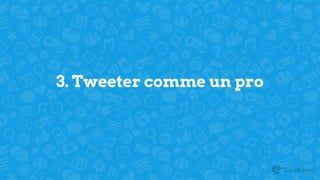 3. Tweeter comme un pro
 