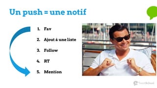 Un push = une notif
1. Fav
2. Ajout à une liste
3. Follow
4. RT
5. Mention
 