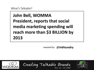What’s Talkable?John Bell, WOMMA President, reports that social media marketing spending will reach more than $3 BILLION by 2013@inkfoundrytweeted by: