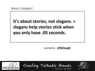 What’s Talkable?it's about stories, not slogans. > slogans help stories stick when you only have .05 seconds. @KCloughtweeted by: