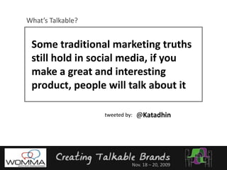 What’s Talkable?Some traditional marketing truths still hold in social media, if you make a great and interesting product, people will talk about it@Katadhintweeted by: