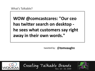 What’s Talkable?WOW @comcastcares: "Our ceo has twitter search on desktop - he sees what customers say right away in their own words."@tomvaughntweeted by: