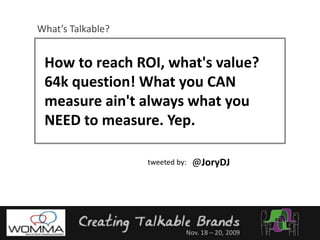What’s Talkable?How to reach ROI, what's value? 64k question! What you CAN measure ain't always what you NEED to measure. Yep.@JoryDJtweeted by: