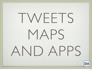 TWEETS
  MAPS
AND APPS
           1
 