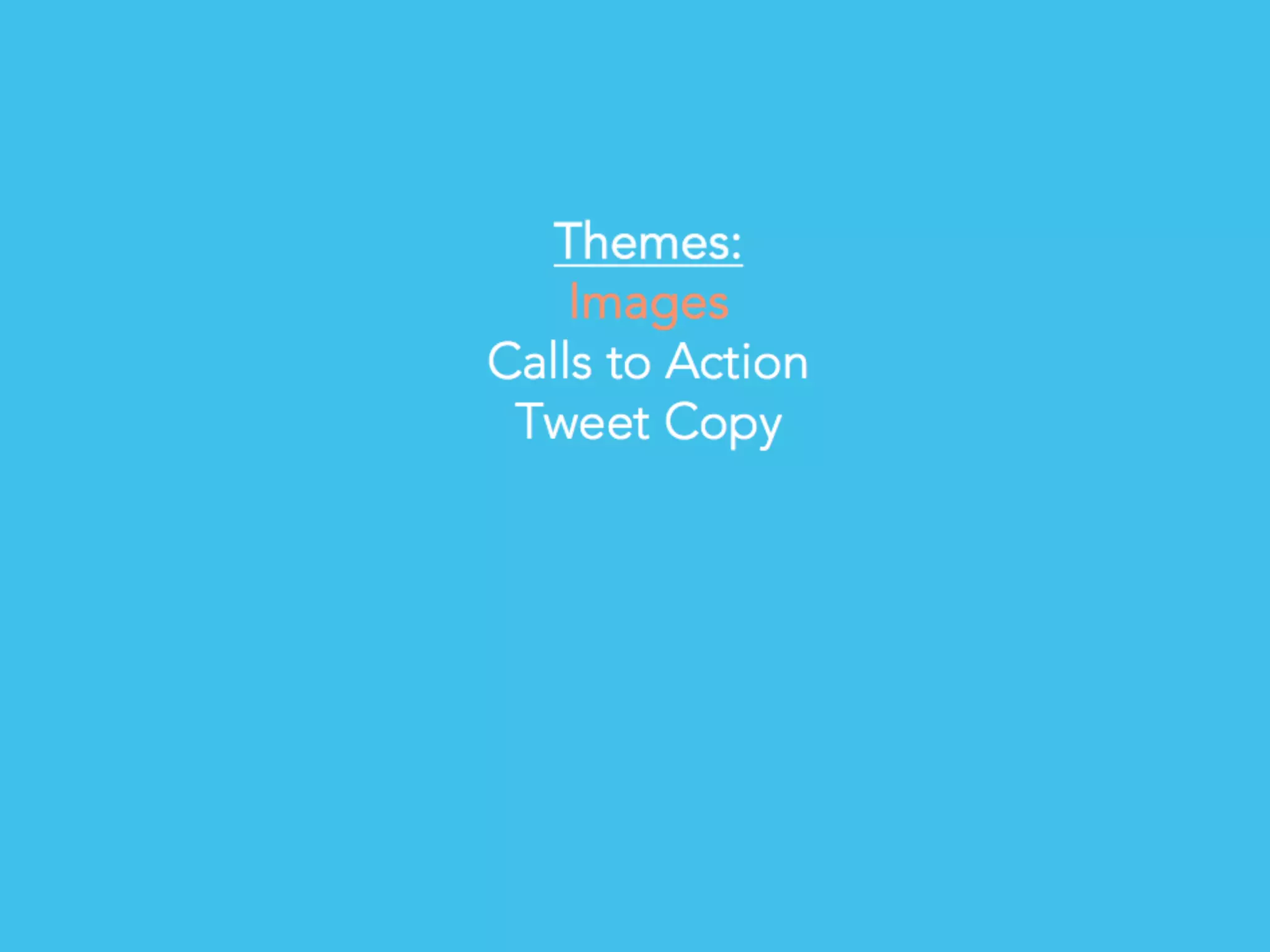 # T W E E T S M A R T E R
Themes:
Images
Calls to Action
Tweet Copy
 