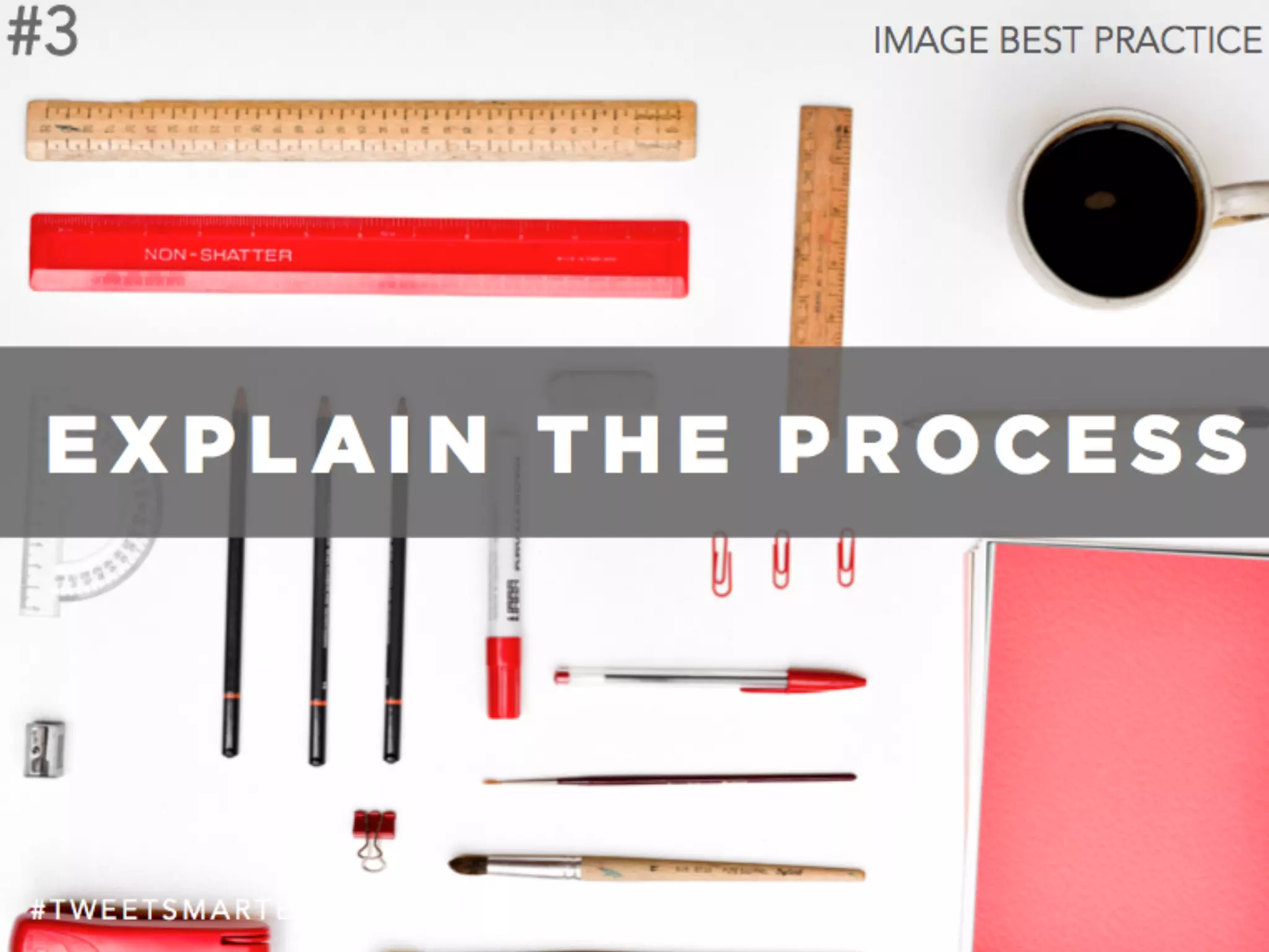 # T W E E T S M A R T E R
#3 IMAGE BEST PRACTICE
E X P L A I N T H E P R O C E S S
 