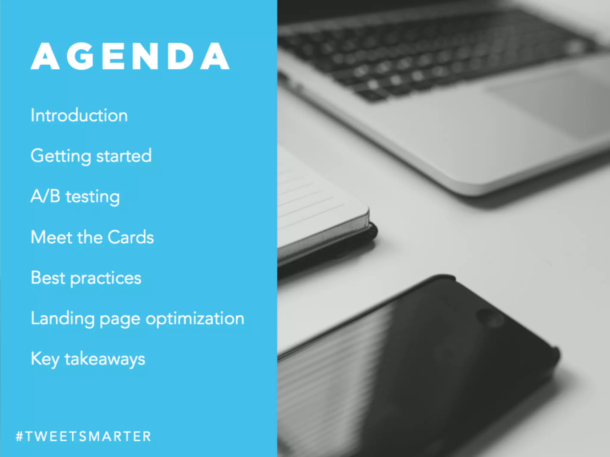 A G E N D A
Introduction
Getting started
A/B testing
Meet the Cards
Best practices
Landing page optimization
Key takeaways
# T W E E T S M A R T E R
 