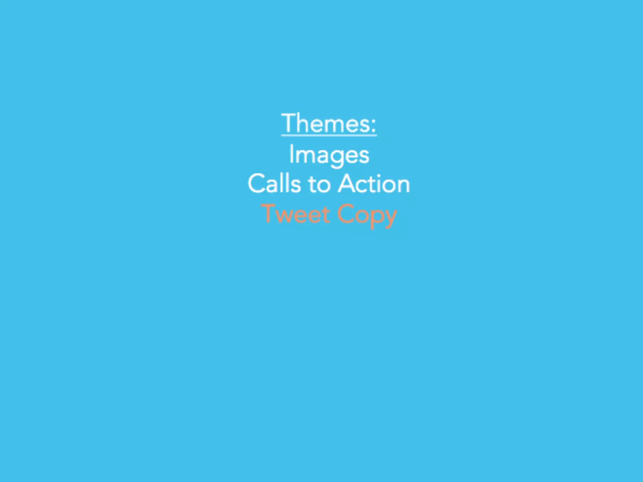 # T W E E T S M A R T E R
Themes:
Images
Calls to Action
Tweet Copy
 