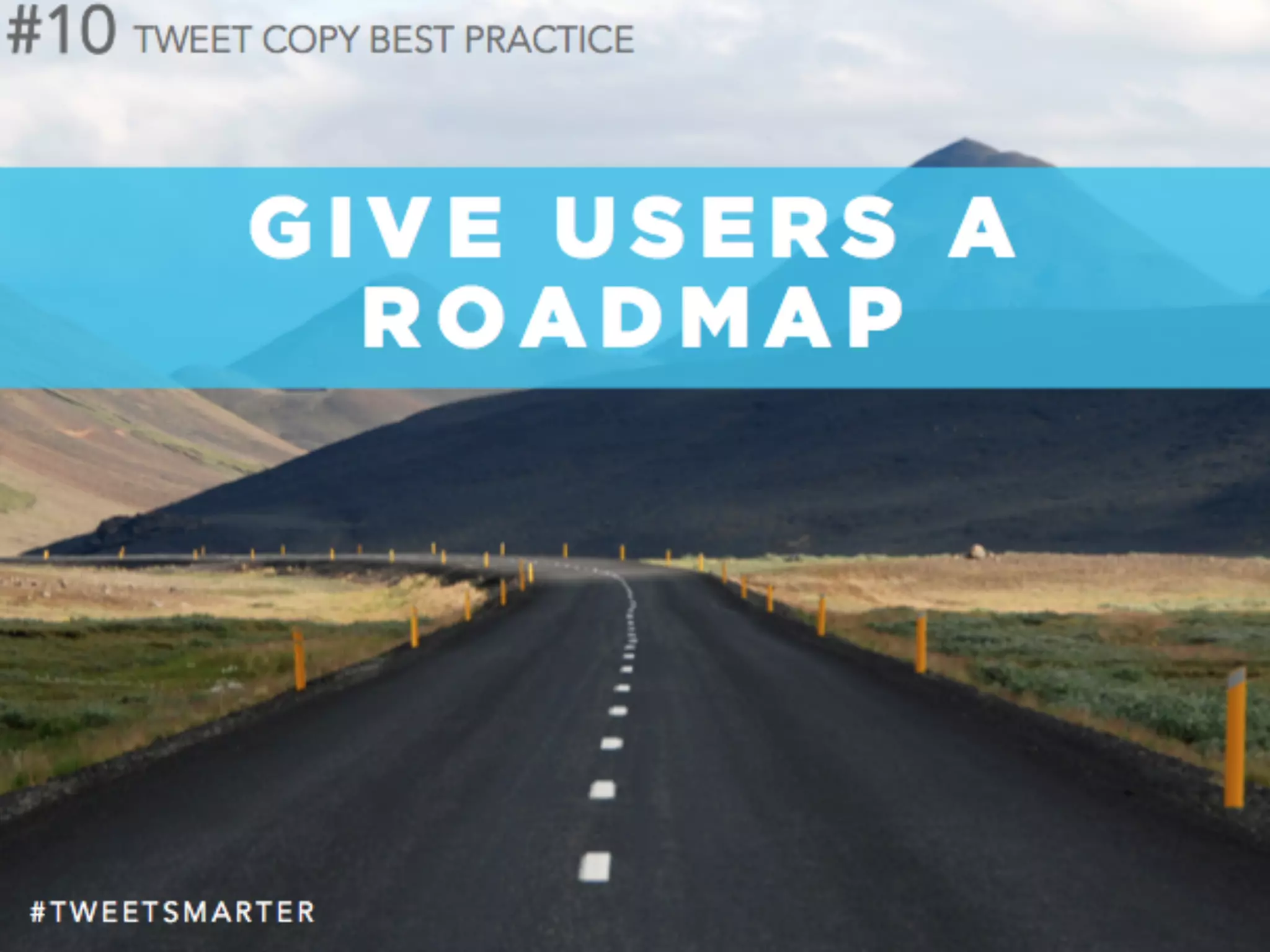 # T W E E T S M A R T E R
#10
G I V E U S E R S A
R O A D M A P
TWEET COPY BEST PRACTICE
 
