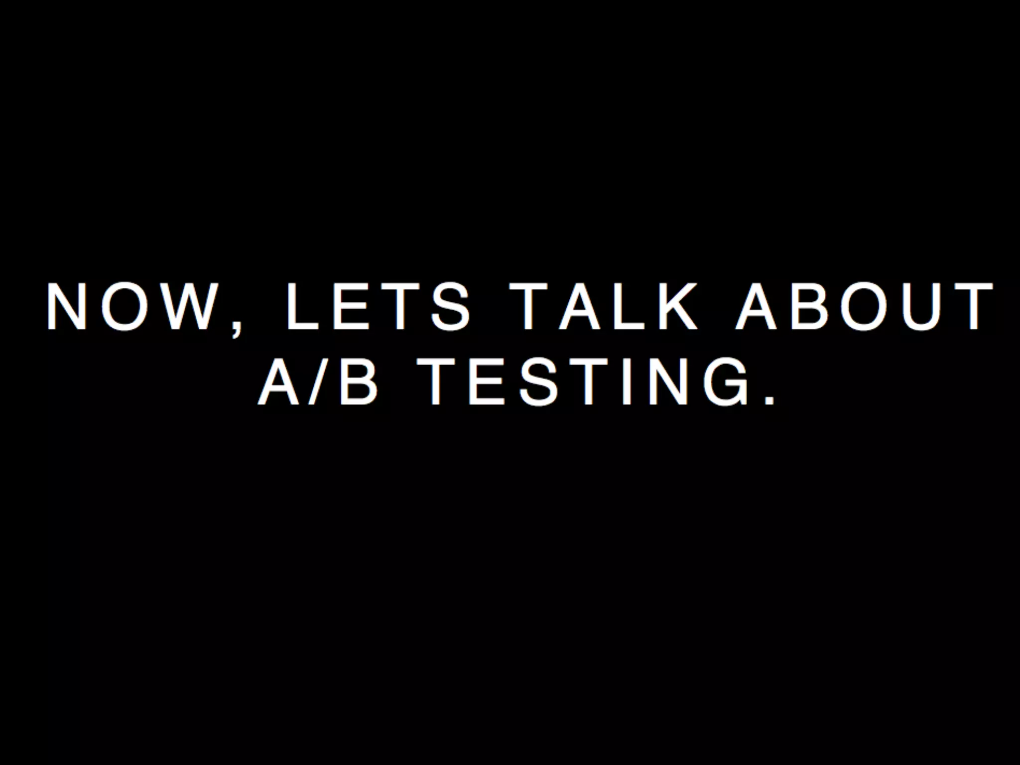 N O W , L E T S T A L K A B O U T
A / B T E S T I N G .
 
