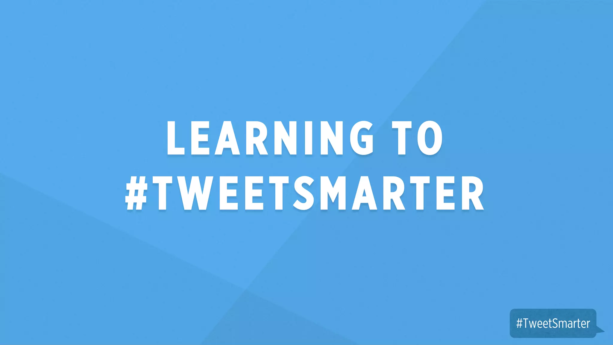 LEARNING TO 
#TWEETSMARTER 
#TweetSmarter 
 