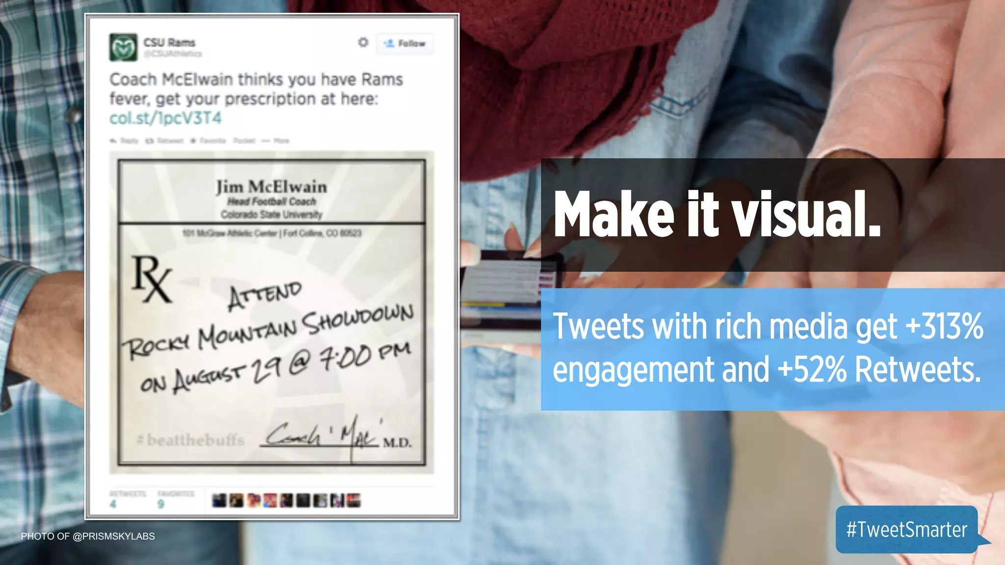PHOTO OF @PRISMSKYLABS 
Make it visual. 
Tweets with rich media get +313% 
engagement and +52% Retweets. 
#TweetSmarter 
 