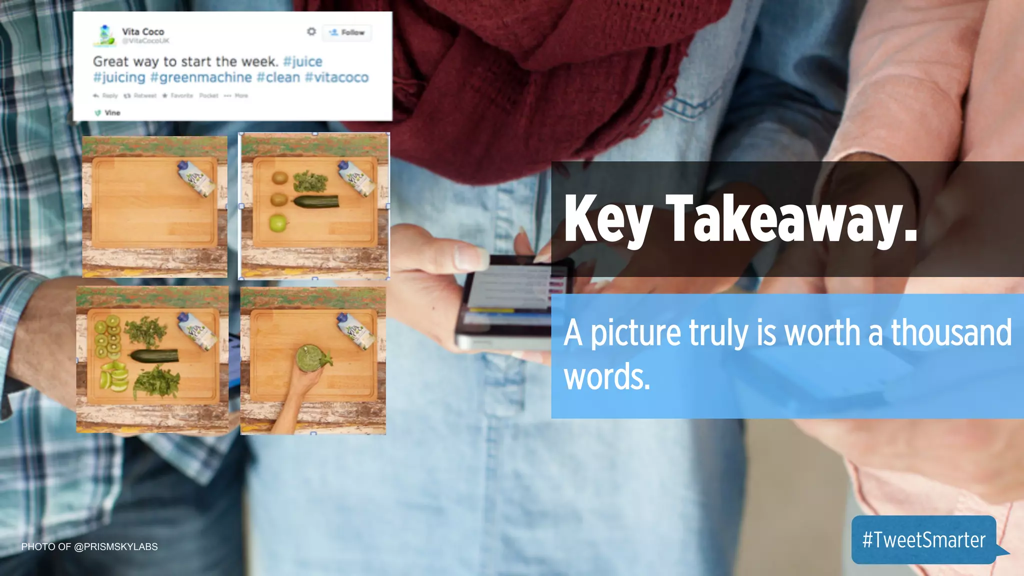 PHOTO OF @PRISMSKYLABS 
Key Takeaway. 
A picture truly is worth a thousand 
words. 
#TweetSmarter 
 
